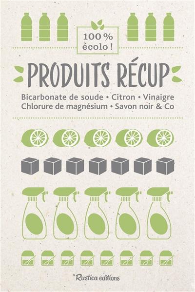 Produits récup' : bicarbonate de soude, citron, vinaigre, chlorure de magnésium, savon noir & Co : 100 % écolo !