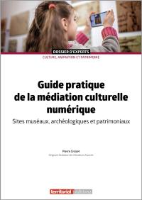 Guide pratique de la médiation culturelle numérique : sites muséaux, archéologiques et patrimoniaux