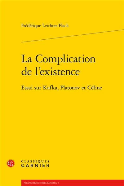 La complication de l'existence : essai sur Kafka, Platonov et Céline
