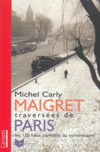 Maigret : traversées de Paris : les 120 lieux parisiens du commissaire