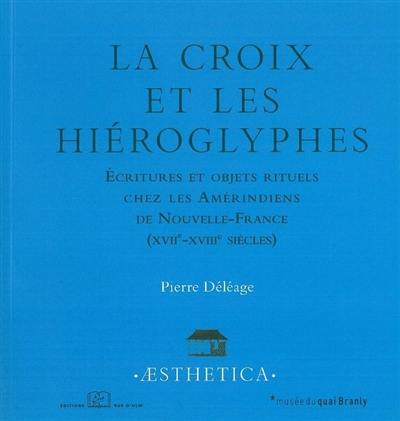 La croix et les hiéroglyphes : écritures et objets rituels chez les Amérindiens de Nouvelle-France (XVIIe-XVIIIe siècles)
