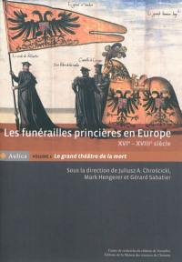 Les funérailles princières en Europe, XVIe-XVIIIe siècle. Vol. 1. Le grand théâtre de la mort