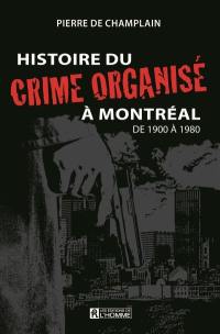 Histoire du crime organisé à Montréal. Vol. 1. De 1900 à 1980