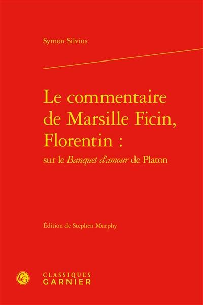 Le commentaire de Marsille Ficin, Florentin : sur le Banquet d'amour de Platon