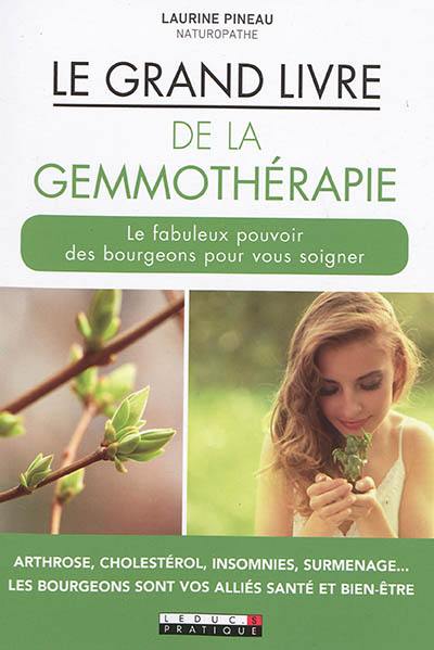 Le grand livre de la gemmothérapie : le fabuleux pouvoir des bourgeons pour vous soigner : arthrose, cholestérol, insomnies, surmenage... les bourgeons sont vos alliés santé et bien-être