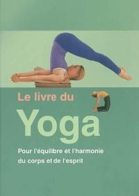 Le livre du yoga : pour l'équilibre et l'harmonie du corps et de l'esprit
