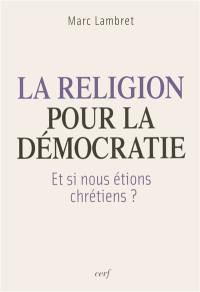 La religion pour la démocratie : et si nous étions chrétiens ?