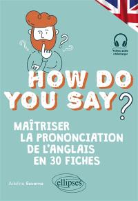 How do you say? : maîtriser la prononciation de l'anglais en 30 fiches