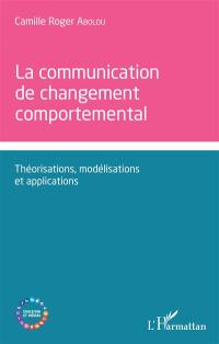 La communication de changement comportemental : théorisations, modélisations et applications