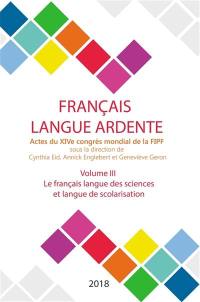 Français langue ardente : actes du XIVe congrès mondial de la FIPF. Vol. 3. Le français langue des sciences et langue de scolarisation