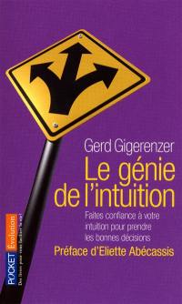 Le génie de l'intuition : intelligence et pouvoirs de l'inconsient : faites confiance à votre intuition pour prendre les bonnes décisions