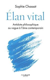 Elan vital : antidote philosophique au vague à l'âme contemporain