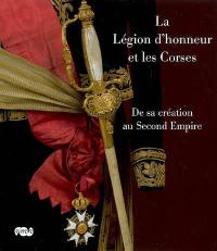La Légion d'honneur et les Corses : de sa création au Second Empire : exposition, Ajaccio, Maison Bonaparte, 6 juin-19 octobre 2008