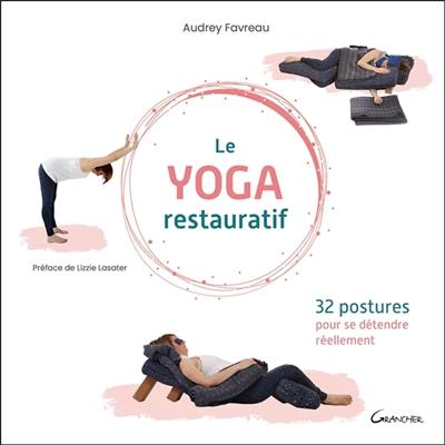 Le yoga restauratif : 32 postures pour se détendre réellement