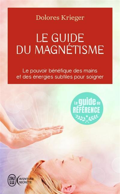 Le guide du magnétisme : accepter son pouvoir de guérison, la pratique personnelle du toucher thérapeutique