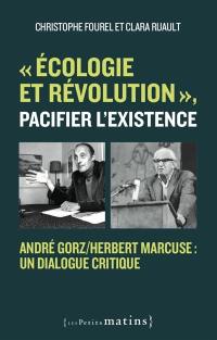 Ecologie et révolution, pacifier l'existence : André Gorz-Herbert Marcuse : un dialogue critique