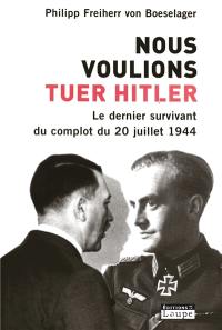 Nous voulions tuer Hitler : le dernier survivant du complot du 20 juillet 1944