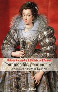 Pour mon fils, pour mon roi : la reine Anne, mère de Louis XIV