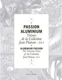 Passion aluminium : trésors de la collection Jean Plateau-IHA. Aluminium passion : treasury-trove of the collection Jean Plateau-IHA