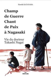 Champ de guerre, chant de paix à Nagasaki : vie du docteur Takashi Nagai