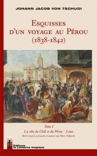 Esquisses d'un voyage au Pérou (1838-1842). Vol. 1. La côte du Chili et du Pérou, Lima