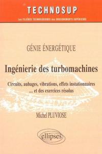 Ingénierie des turbomachines : circuits, aubages, vibrations, effets instationnaires et des exercices résolus : génie énergétique