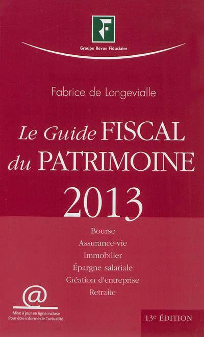 Le guide fiscal du patrimoine 2013 : Bourse, assurance-vie, immobilier, épargne salariale, création d'entreprise, retraite