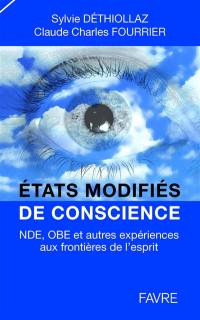 Etats modifiés de conscience : NDE, OBE, et autres expériences aux frontières de l'esprit : témoignages, recherches, réflexions et perspectives