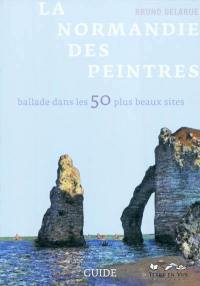 La Normandie des peintres : ballade dans les 50 plus beaux sites