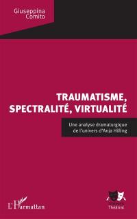 Traumatisme, spectralité, virtualité : une analyse dramaturgique de l'univers d'Anja Hilling
