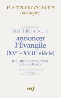 Annoncer l'Evangile (XVe-XVIIe siècle) : permanences et mutations de la prédication : actes du colloque international de Strasbourg (20-22 novembre 2003)