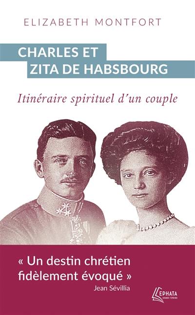 Charles et Zita de Habsbourg : itinéraire spirituel d'un couple