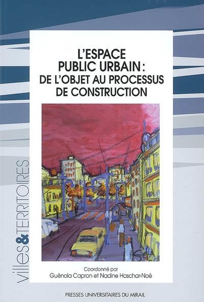 L'espace public urbain : de l'objet au processus de construction