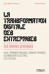 La transformation digitale des entreprises : les bonnes pratiques : AXA, Pernod Ricard, Sanofi France, Schneider Electric, Les Echos
