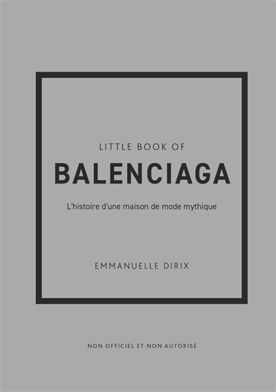 Little book of Balenciaga : l'histoire d'une maison de mode mythique : non officiel et non autorisé