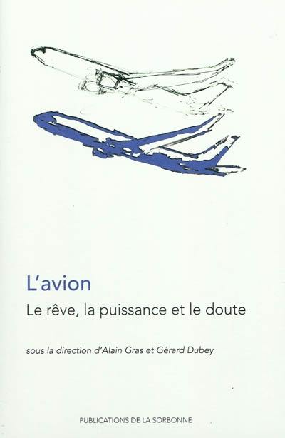 L'avion : le rêve, la puissance et le doute : actes du colloque, Paris, Université Paris 1 Panthéon-Sorbonne, 13-14 mars 2008