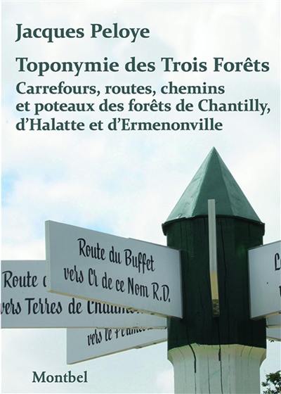 Toponymie des trois forêts : carrefours, routes, chemins et poteaux des forêts de Chantilly, d'Halatte et d'Ermenonville