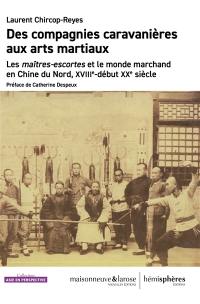 Des compagnies caravanières aux arts martiaux : les maîtres-escortes et le monde marchand en Chine du Nord, XVIIIe-début XXe siècle