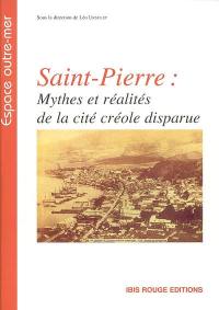 Saint-Pierre : mythes et réalités de la cité créole disparue : actes du colloque, Saint-Pierre 2002