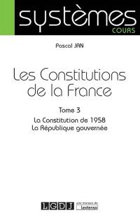 Les Constitutions de la France. Vol. 3. La Constitution de 1958, la République gouvernée