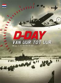 D-Day van uur tot uur : de 24 beslissende uren van operatie Overlord : de geschiedenis van de geallieerde landing in Normandië op 6 juni 1944