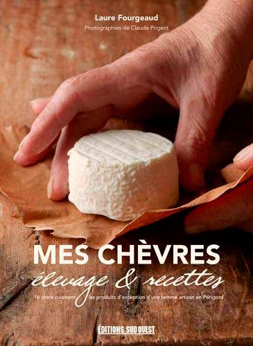 Mes chèvres : élevage & recettes : 16 chefs cuisinent les produits d'exception d'une femme artisan en Périgord