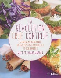 La révolution crue continue : l'alimentation vivante, en 150 recettes naturelles et gourmandes
