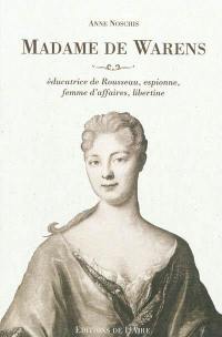 Madame de Warens : éducatrice de Rousseau, espionne, femme d'affaires, libertine
