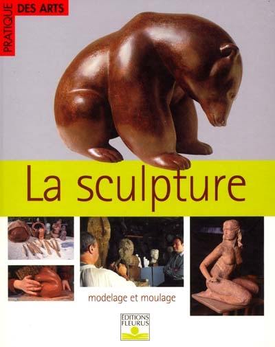 La sculpture : modelage, moulage