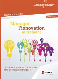 Manager l'innovation autrement : comment relancer l'innovation dans les entreprises françaises