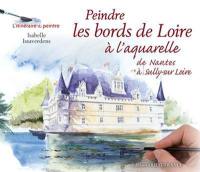 Peindre les bords de Loire à l'aquarelle : de Nantes à Sully-sur-Loire