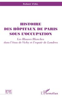 Histoire des hôpitaux de Paris sous l'Occupation : les blouses blanches dans l'étau de Vichy et l'espoir de Londres
