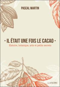 Il était une fois le cacao : histoire, botanique, arts et petits secrets