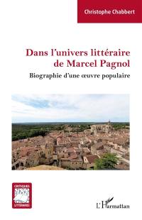 Dans l'univers littéraire de Marcel Pagnol : biographie d'une oeuvre populaire